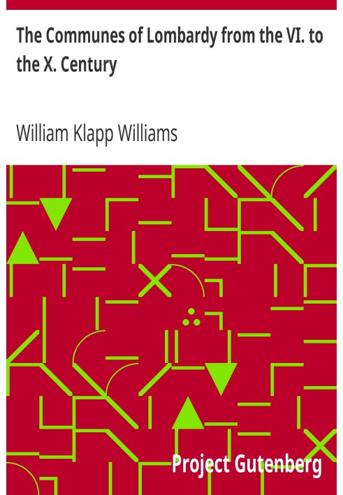The Communes of Lombardy from the VI. to the X. Century An Investigation of the Causes Which Led to the Development of Municipal