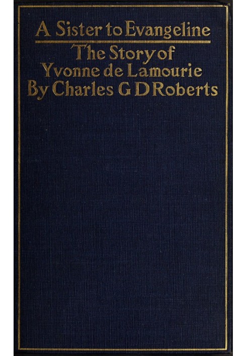 A Sister to Evangeline Being the Story of Yvonne de Lamourie, and how she went into exile with the villagers of Grand Pré