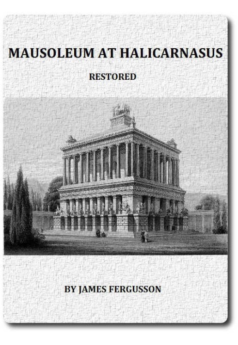 The Mausoleum at Halicarnassus Restored in Conformity With the Recently Discovered Remains