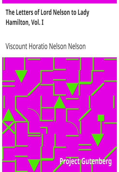 The Letters of Lord Nelson to Lady Hamilton, Vol. I. With A Supplement Of Interesting Letters By Distinguished Characters