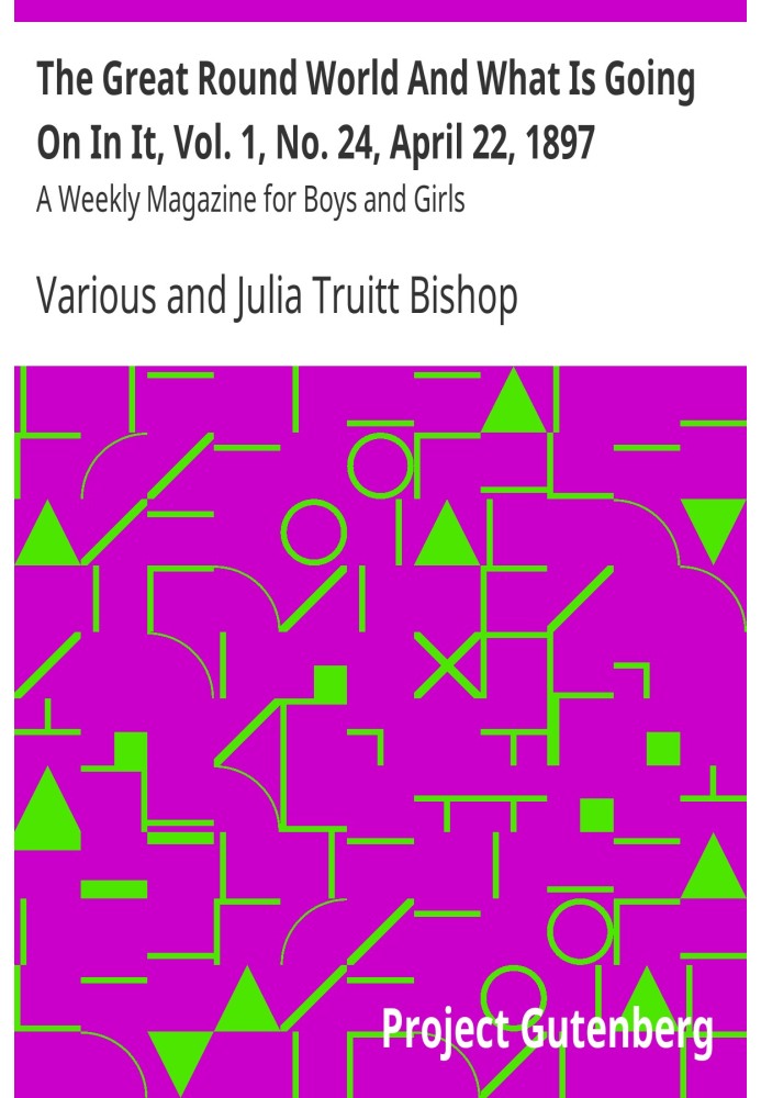 The Great Round World And What Is Going On In It, Vol. 1, No. 24, April 22, 1897 A Weekly Magazine for Boys and Girls