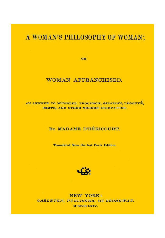 A Woman's Philosophy of Woman; or, Women affranchise. An answer to Michelet, Proudhon, Girardin, Legouvé, Comte, and other moder