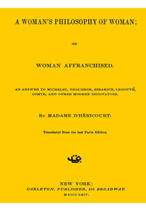 A Woman's Philosophy of Woman; or, Women affranchise. An answer to Michelet, Proudhon, Girardin, Legouvé, Comte, and other moder