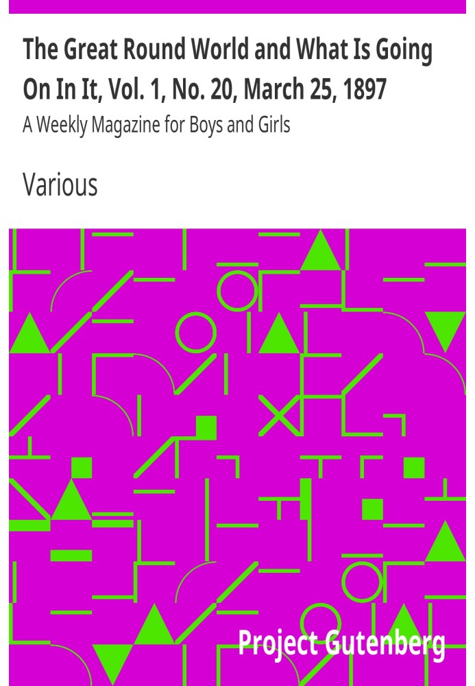 The Great Round World and What Is Going On In It, Vol. 1, No. 20, March 25, 1897 A Weekly Magazine for Boys and Girls