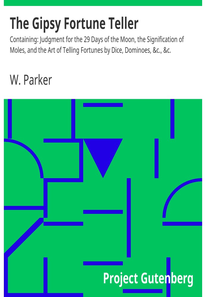 The Gipsy Fortune Teller Containing: Judgment for the 29 Days of the Moon, the Signification of Moles, and the Art of Telling Fo