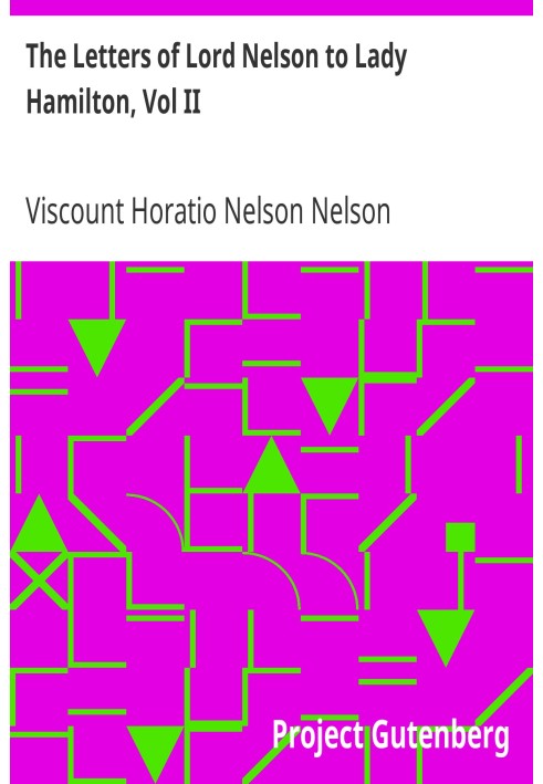 The Letters of Lord Nelson to Lady Hamilton, Vol II. With A Supplement Of Interesting Letters By Distinguished Characters