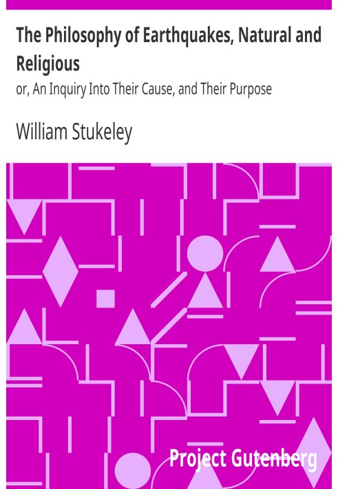 The Philosophy of Earthquakes, Natural and Religious or, An Inquiry Into Their Cause, and Their Purpose