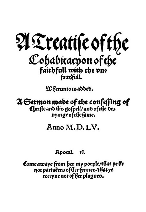 A treatise of the cohabitacyon of the faithfull with the vnfaithfull. Whereunto is added. A sermon made of the confessing of Chr