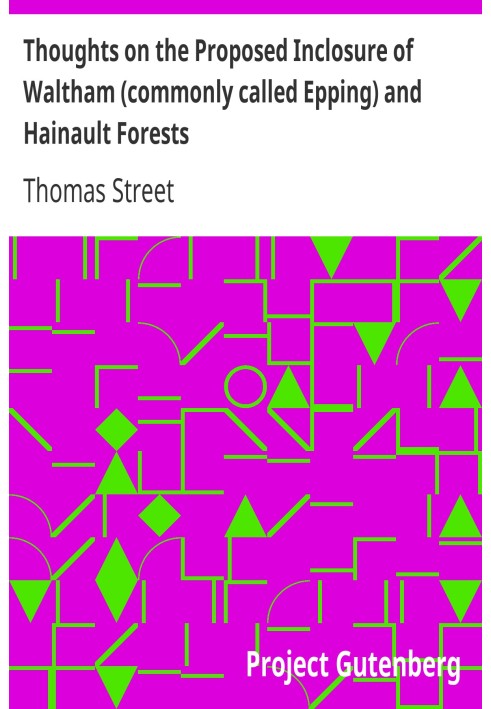 Thoughts on the Proposed Inclosure of Waltham (commonly called Epping) and Hainault Forests In which a new plan is suggested for