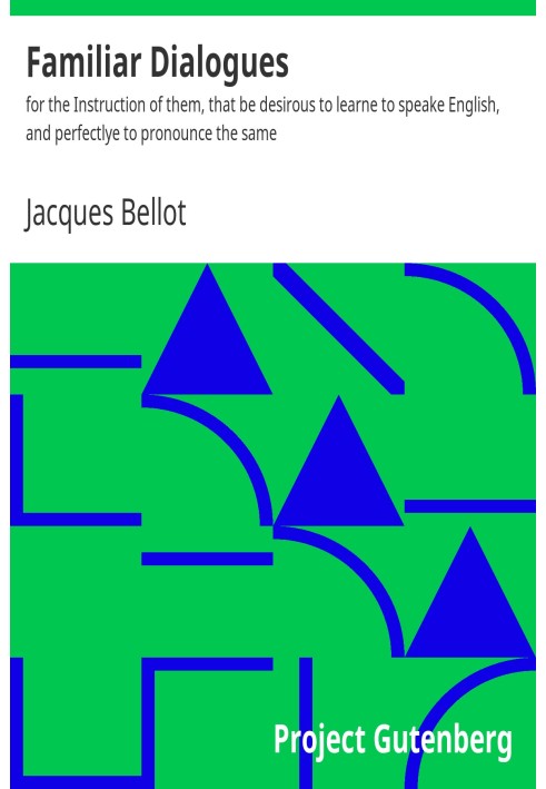 Familiar Dialogues for the Instruction of them, that be desirous to learn to speak English, and perfectly to pronounce the same