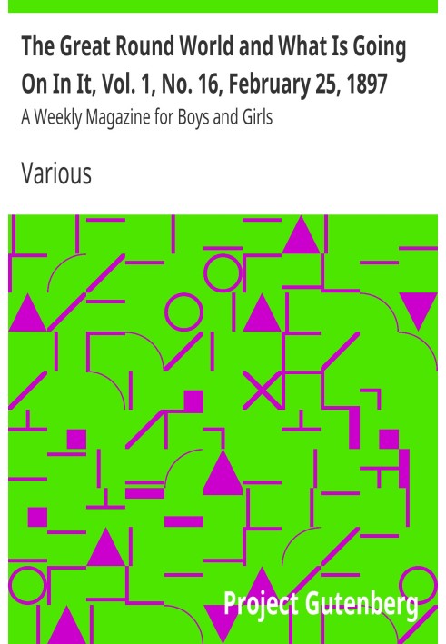 The Great Round World and What Is Going On In It, Vol. 1, No. 16, February 25, 1897 A Weekly Magazine for Boys and Girls