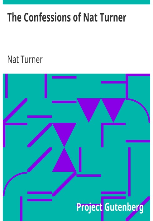 The Confessions of Nat Turner The Leader of the Late Insurrections in Southampton, Va. As Fully and Voluntarily Made to Thomas R