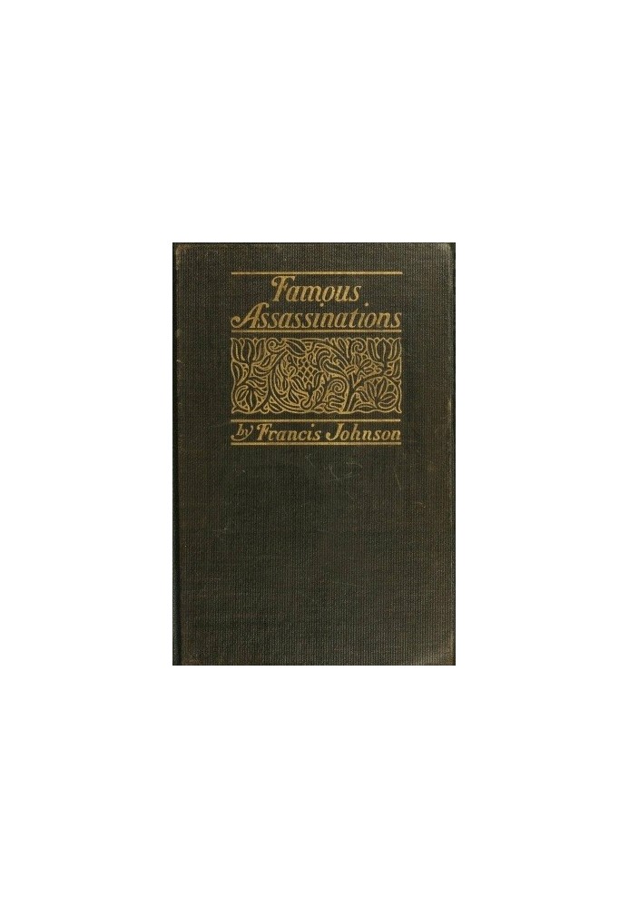 Famous Assassinations of History from Philip of Macedon, 336 B. C., to Alexander of Servia, A. D. 1903