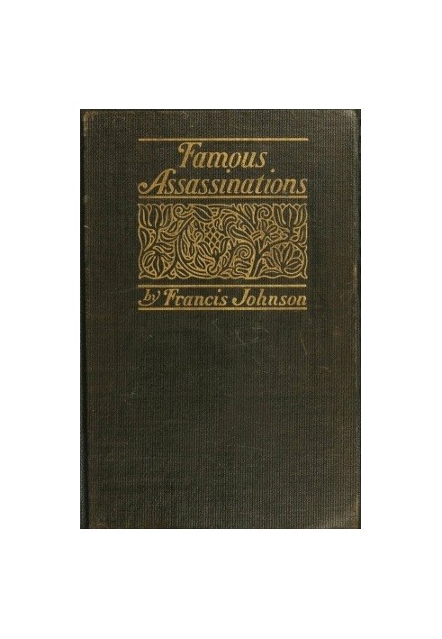 Famous Assassinations of History from Philip of Macedon, 336 B. C., to Alexander of Servia, A. D. 1903