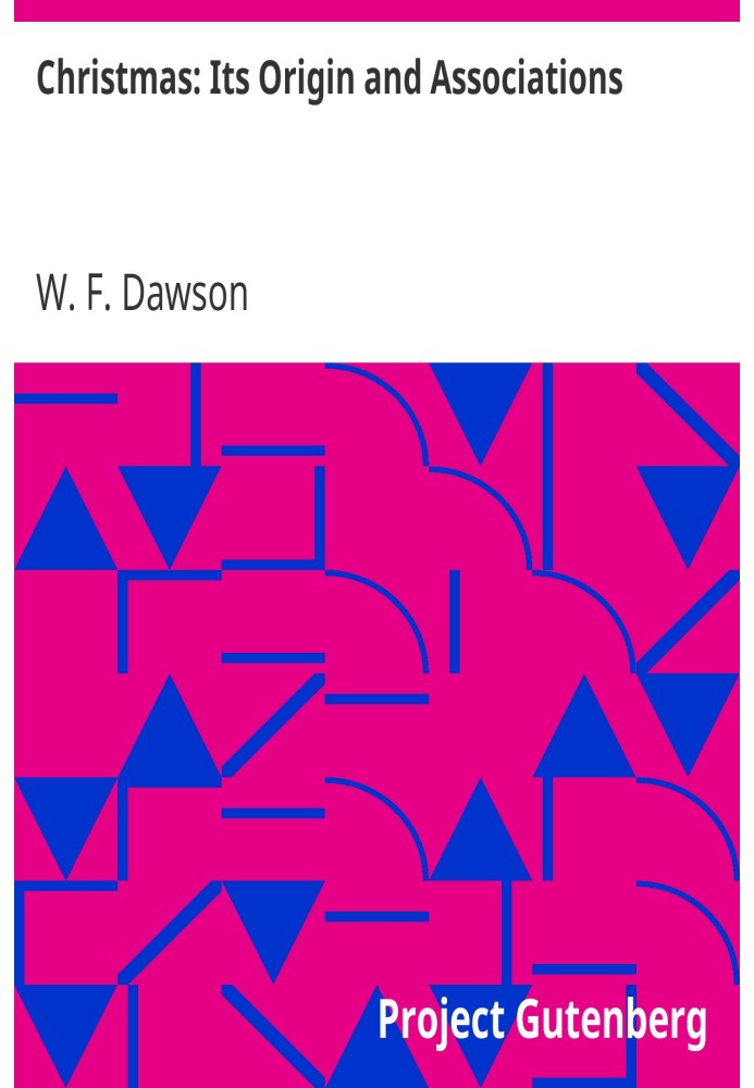 Christmas: Its Origin and Associations Together with Its Historical Events and Festive Celebrations During Nineteen Centuries