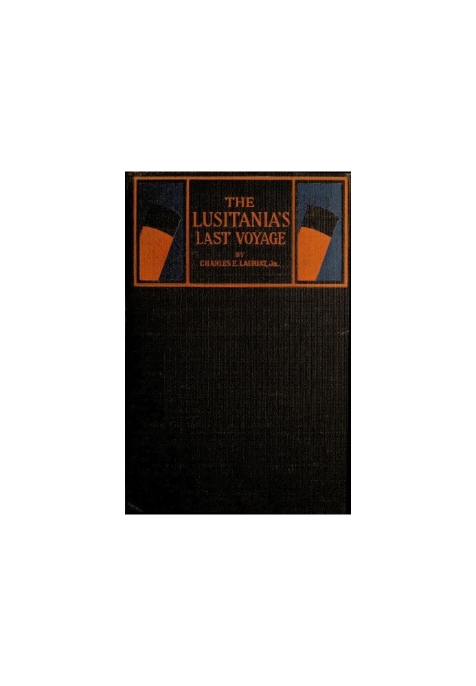 The Lusitania's Last Voyage Being a narrative of the torpedoing and sinking of the R. M. S. Lusitania by a German submarine off 