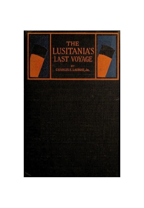 The Lusitania's Last Voyage Being a narrative of the torpedoing and sinking of the R. M. S. Lusitania by a German submarine off 