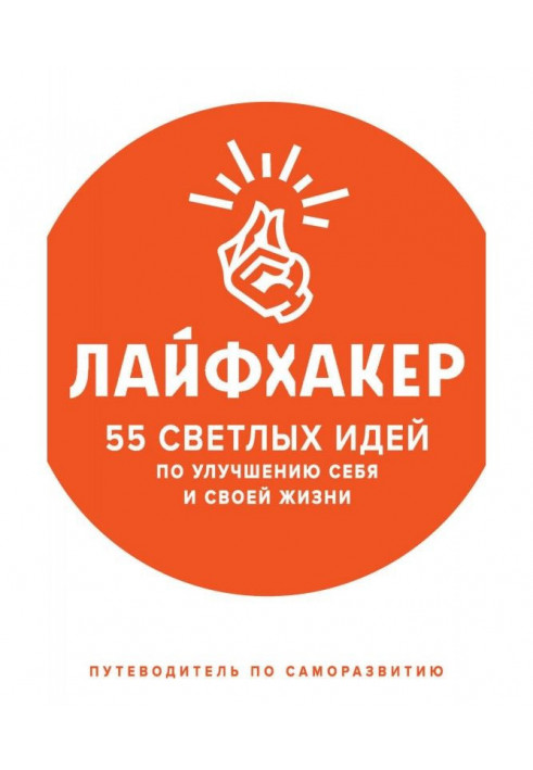 Лайфхакер. 55 светлых идей по улучшению себя и своей жизни. Путеводитель по саморазвитию