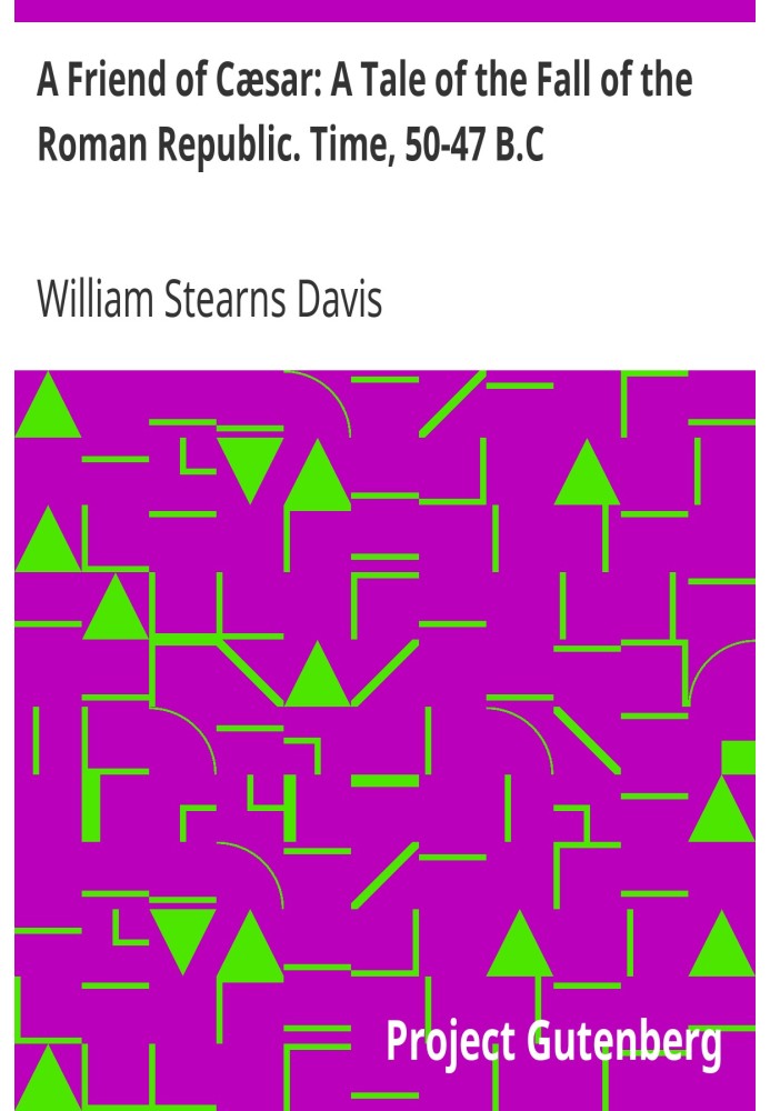A Friend of Cæsar: A Tale of the Fall of the Roman Republic. Time, 50-47 B.C.