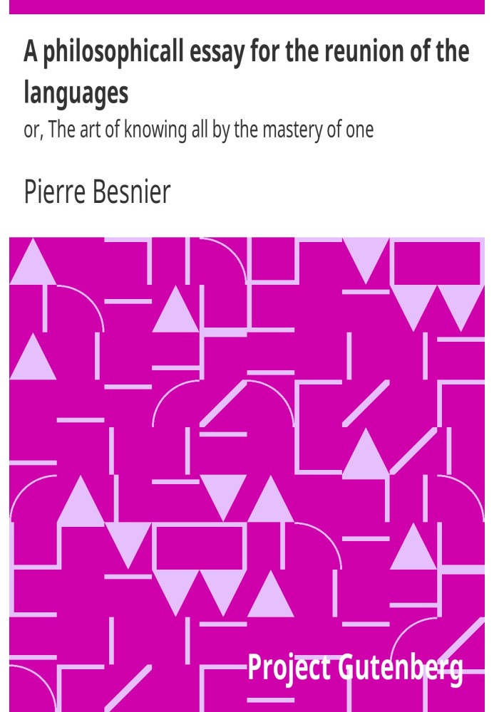 A philosophicall essay for the reunion of the languages : $b or, The art of knowing all by the mastery of one