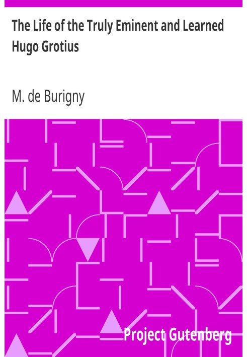 Жизнь поистине выдающегося и ученого Гуго Гроция, содержащая обширную и обстоятельную историю нескольких важных и почетных перег
