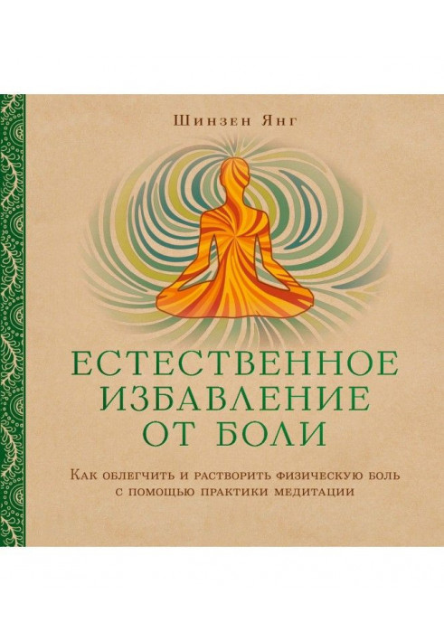 Естественное избавление от боли. Как облегчить и растворить физическую боль с помощью практики медитации