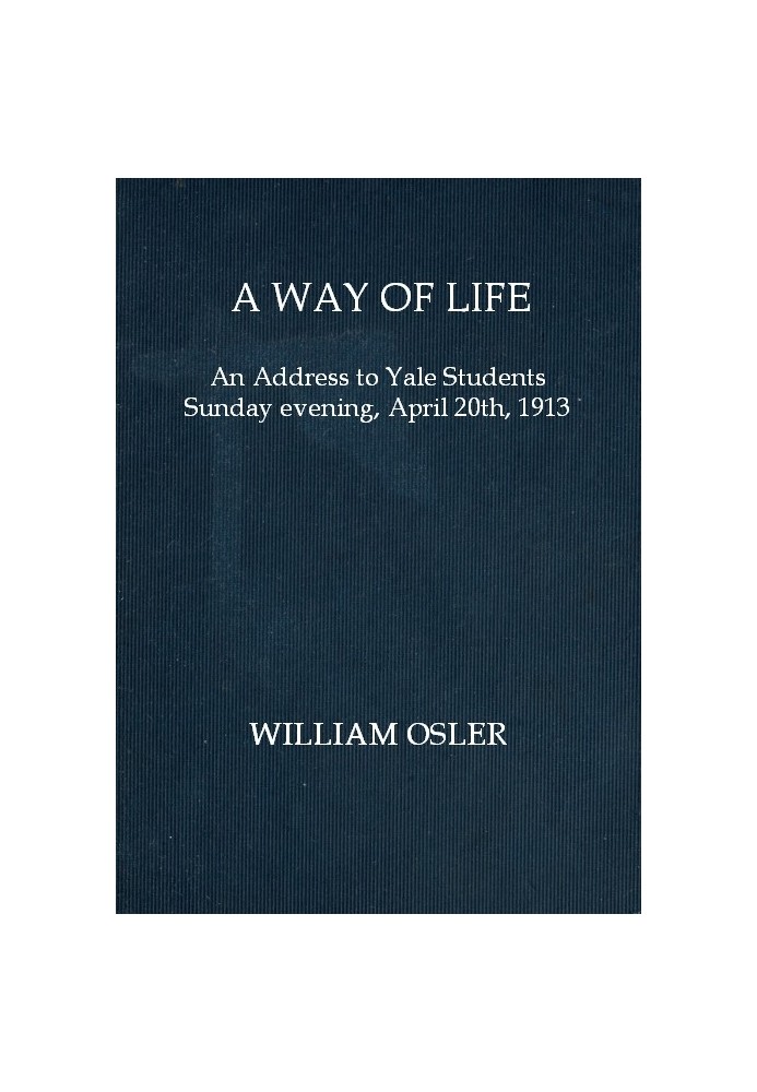 A way of life : $b An address to Yale students Sunday evening, April 20th, 1913