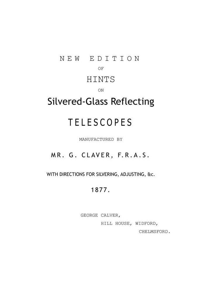 New Edition of Hints on Silver-Glass Reflecting Telescopes Manufactured by Mr. G. Calver, F.R.A.S. with Directions for Silvering