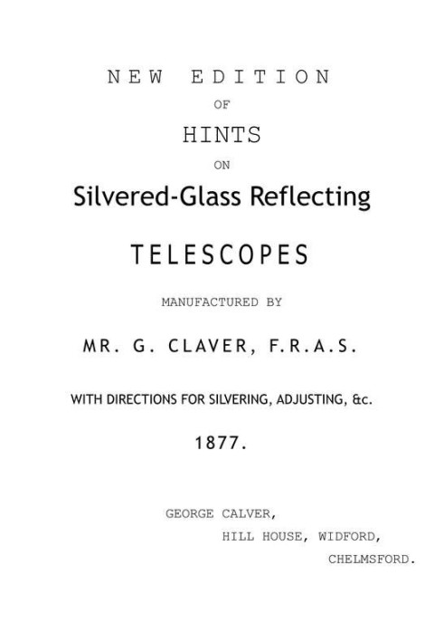 New Edition of Hints on Silver-Glass Reflecting Telescopes Manufactured by Mr. G. Calver, F.R.A.S. with Directions for Silvering