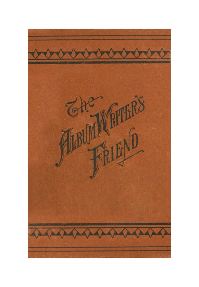 The Album Writer's Friend Comprising More Than Three Hundred Choice Selections of Poetry and Prose, Suitable for Writing in Auto