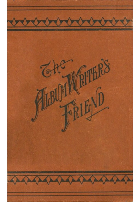 The Album Writer's Friend Comprising More Than Three Hundred Choice Selections of Poetry and Prose, Suitable for Writing in Auto