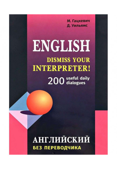 Dismiss your Interpreter! 200 useful daily dialogues / Английский без переводчика