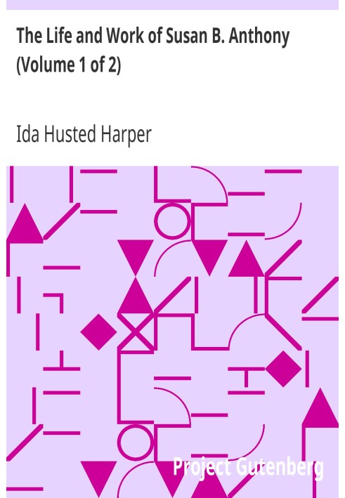 The Life and Work of Susan B. Anthony (Volume 1 of 2) Including Public Addresses, Her Own Letters and Many From Her Contemporari