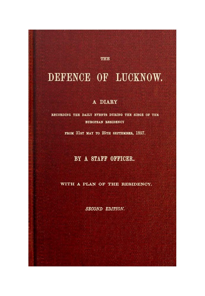 The Defence of Lucknow A Diary Recording the Daily Events during the Siege of the European Residency, from 31st May to 25th Sept