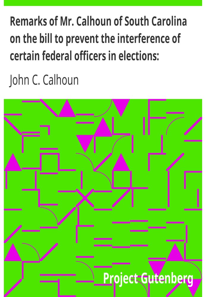 Remarks of Mr. Calhoun of South Carolina on the bill to prevent the interference of certain federal officers in elections: deliv