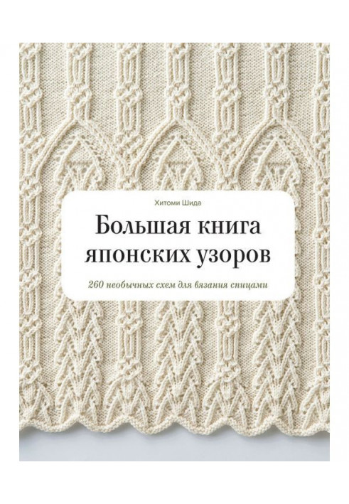 Велика книга японських візерунків. 260 незвичайних схем для в'язання спицями