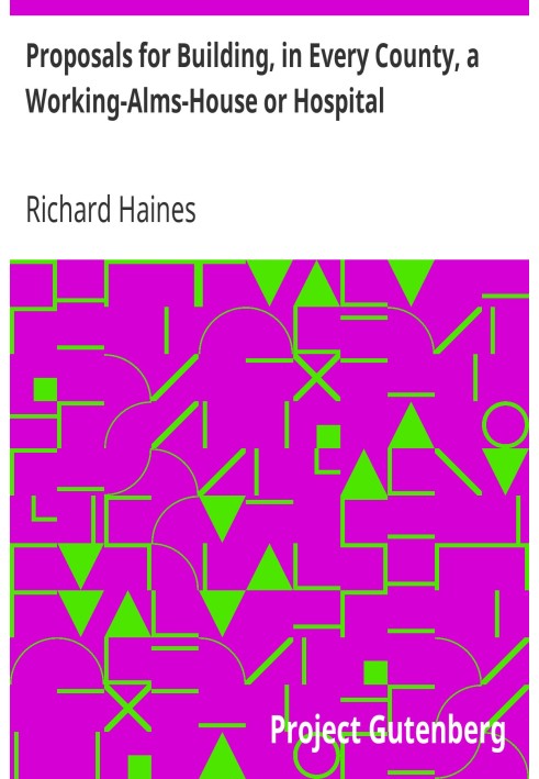Proposals for Building, in Every County, a Working-Alms-House or Hospital as the Best Expedient to Perfect the Trade and Manufac