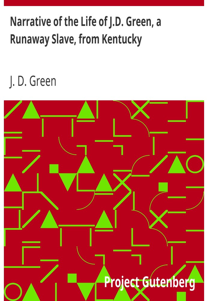 Narrative of the Life of J.D. Green, a Runaway Slave, from Kentucky Containing an Account of His Three Escapes, in 1839, 1846, a