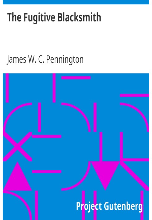 The Fugitive Blacksmith or, Events in the History of James W. C. Pennington, Pastor of a Presbyterian Church, New York, Formerly