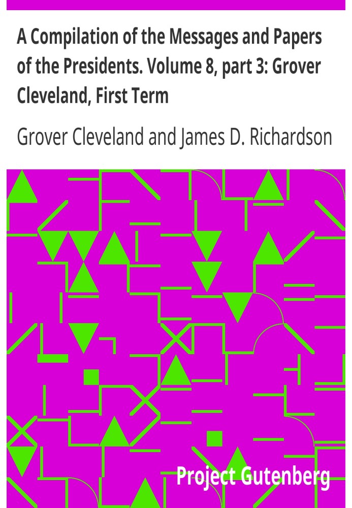 Сборник посланий и документов президентов. Том 8, часть 3: Гровер Кливленд, первый срок