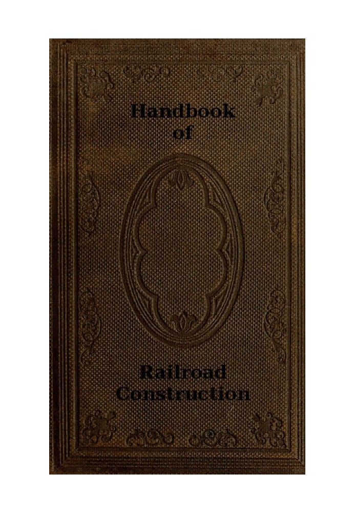 Handbook of Railroad Construction; For the use of American engineers. Containing the necessary rules, tables, and formulæ for th