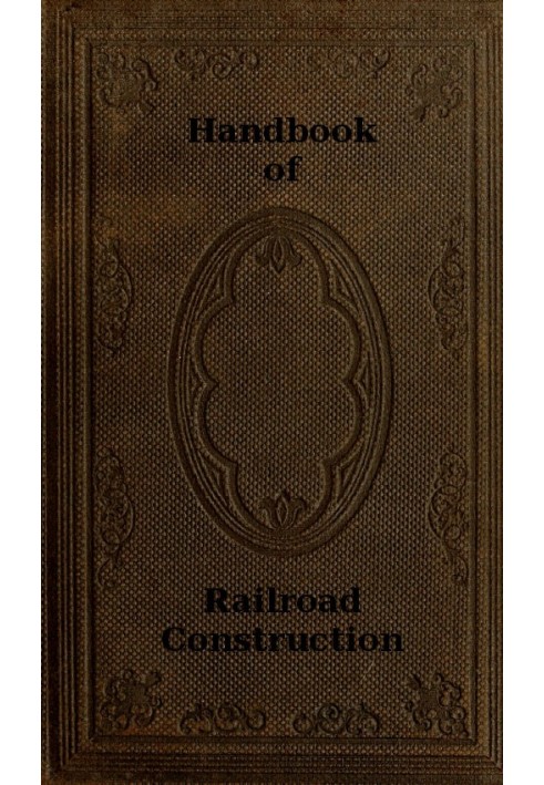 Handbook of Railroad Construction; For the use of American engineers. Containing the necessary rules, tables, and formulæ for th