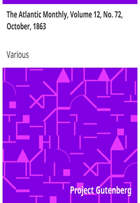 The Atlantic Monthly, Volume 12, No. 72, October, 1863 A Magazine of Literature, Art, and Politics
