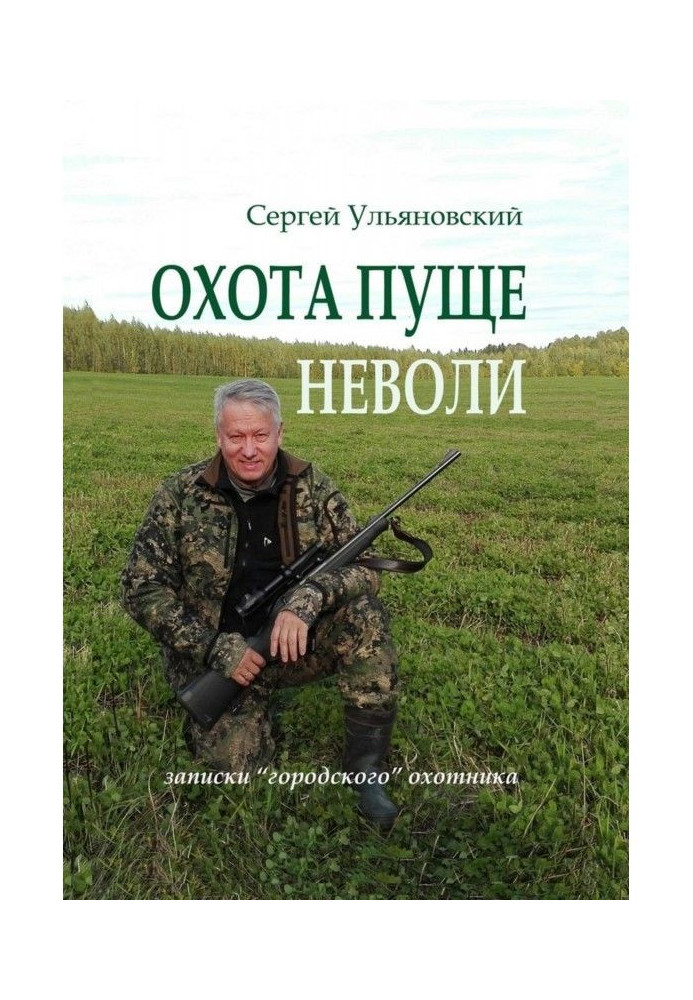 Охота пуще неволи. Записки «городского» охотника