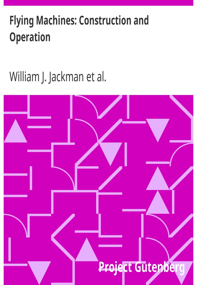 Flying Machines: Construction and Operation A Practical Book Which Shows, in Illustrations, Working Plans and Text, How to Build