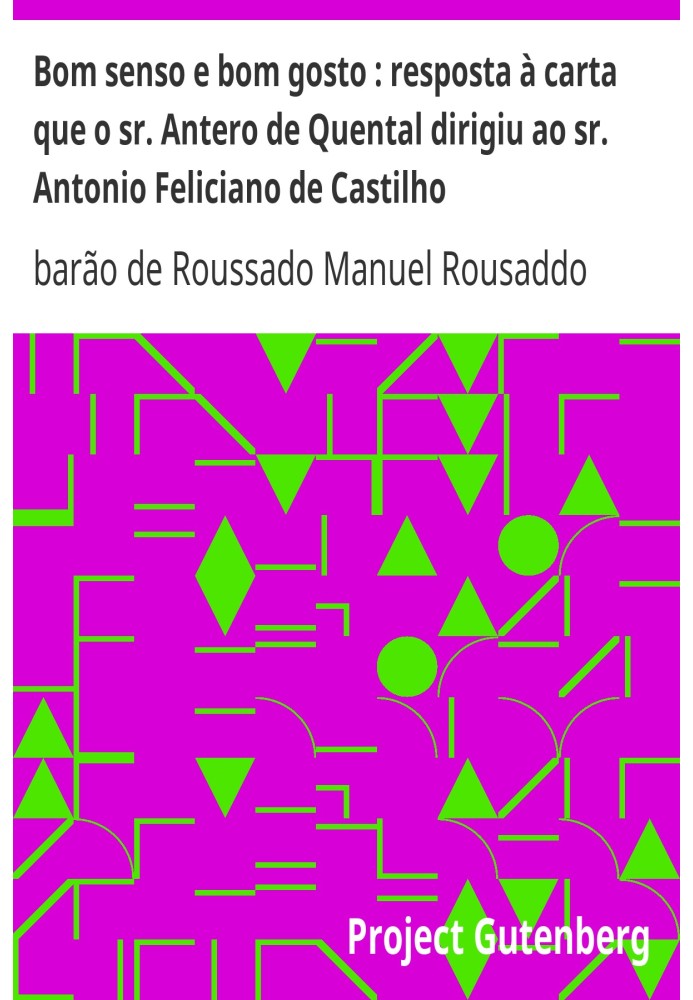 Common sense and good taste: response to the letter that Mr. Antero de Quental addressed Mr. Antonio Feliciano de Castilho Secon