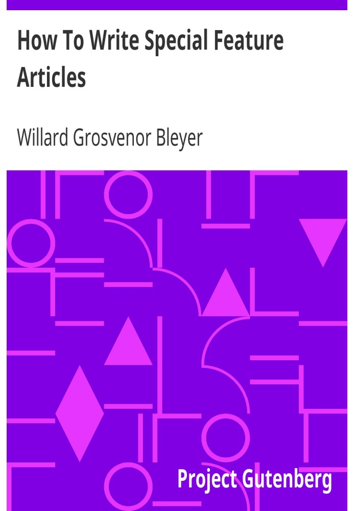 How To Write Special Feature Articles A Handbook for Reporters, Correspondents and Free-Lance Writers Who Desire to Contribute t