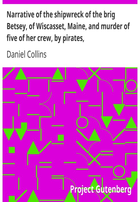 Narrative of the shipwreck of the brig Betsey, of Wiscasset, Maine, and murder of five of her crew, by pirates, on the coast of 