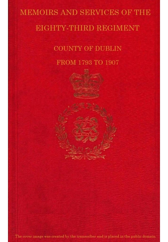 Memoirs and Services of the Eighty-third Regiment, County of Dublin, from 1793 to 1907 Including the Campaigns of the Regiment i