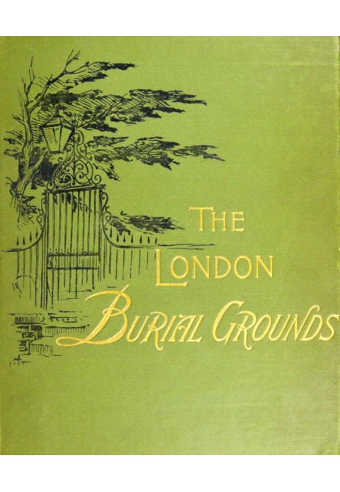 The London Burial Grounds Notes on Their History from the Earliest Times to the Present Day